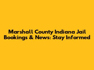 Marshall County Indiana Jail Bookings & News: Stay Informed