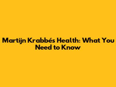 Martijn Krabbé's Health: What You Need to Know