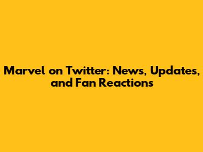 Marvel on Twitter: News, Updates, and Fan Reactions