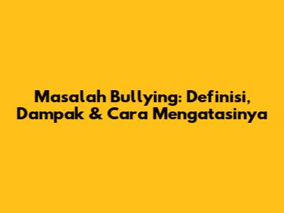 Masalah Bullying: Definisi, Dampak & Cara Mengatasinya