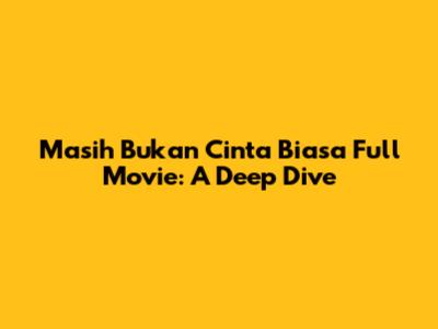 Masih Bukan Cinta Biasa Full Movie: A Deep Dive