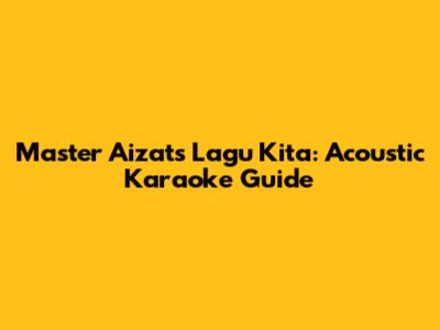 Master Aizat's 'Lagu Kita': Acoustic Karaoke Guide