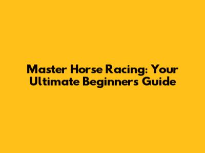 Master Horse Racing: Your Ultimate Beginner's Guide