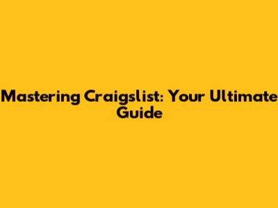 Mastering Craigslist: Your Ultimate Guide
