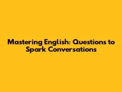 Mastering English: Questions to Spark Conversations
