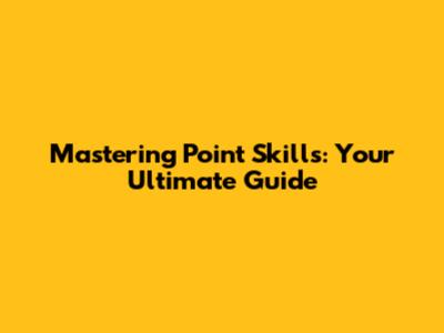 Mastering Point Skills: Your Ultimate Guide