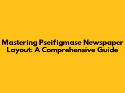 Mastering Pseifigmase Newspaper Layout: A Comprehensive Guide