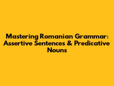 Mastering Romanian Grammar: Assertive Sentences & Predicative Nouns