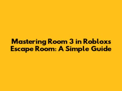 Mastering Room 3 in Roblox's Escape Room: A Simple Guide