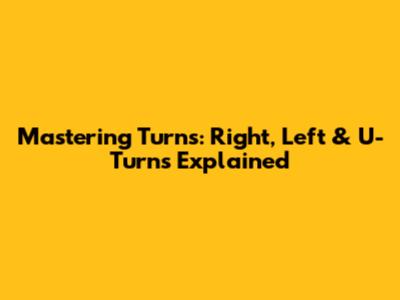 Mastering Turns: Right, Left & U-Turns Explained