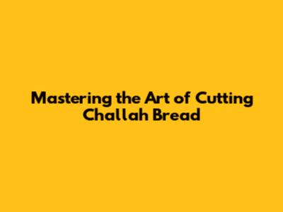 Mastering the Art of Cutting Challah Bread