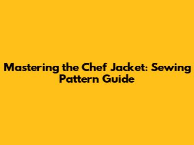 Mastering the Chef Jacket: Sewing Pattern Guide