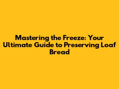 Mastering the Freeze: Your Ultimate Guide to Preserving Loaf Bread