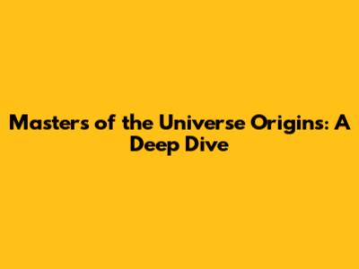 Masters of the Universe Origins: A Deep Dive