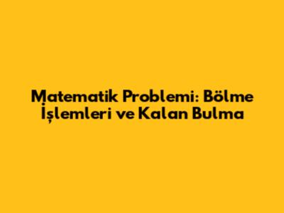 Matematik Problemi: Bölme İşlemleri ve Kalan Bulma