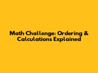 Math Challenge: Ordering & Calculations Explained