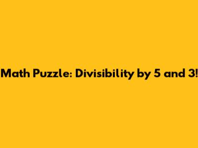 Math Puzzle: Divisibility by 5 and 3!