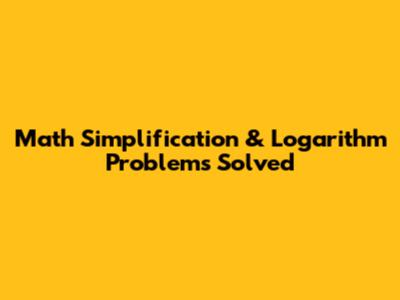 Math Simplification & Logarithm Problems Solved