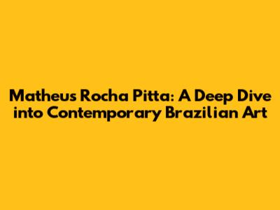Matheus Rocha Pitta: A Deep Dive into Contemporary Brazilian Art