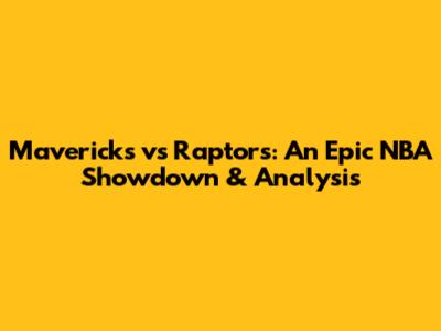 Mavericks vs Raptors: An Epic NBA Showdown & Analysis