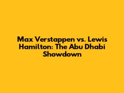 Max Verstappen vs. Lewis Hamilton: The Abu Dhabi Showdown