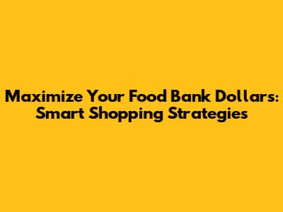Maximize Your Food Bank Dollars: Smart Shopping Strategies