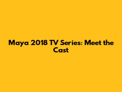 Maya 2018 TV Series: Meet the Cast