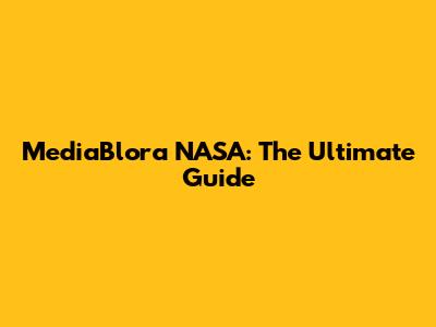 MediaBlora NASA: The Ultimate Guide