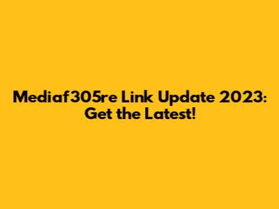 Mediaf305re Link Update 2023: Get the Latest!
