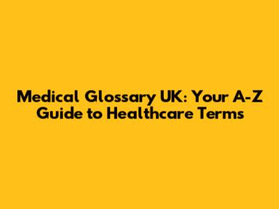 Medical Glossary UK: Your A-Z Guide to Healthcare Terms