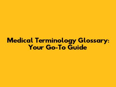 Medical Terminology Glossary: Your Go-To Guide