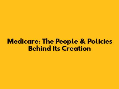 Medicare: The People & Policies Behind Its Creation