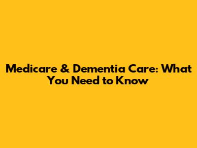 Medicare & Dementia Care: What You Need to Know
