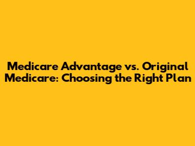 Medicare Advantage vs. Original Medicare: Choosing the Right Plan