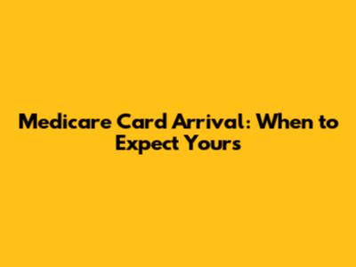 Medicare Card Arrival: When to Expect Yours