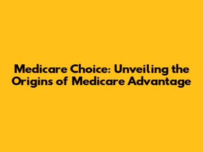 Medicare Choice: Unveiling the Origins of Medicare Advantage