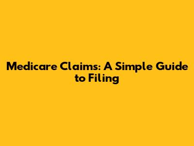 Medicare Claims: A Simple Guide to Filing