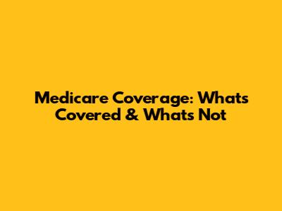 Medicare Coverage: What's Covered & What's Not