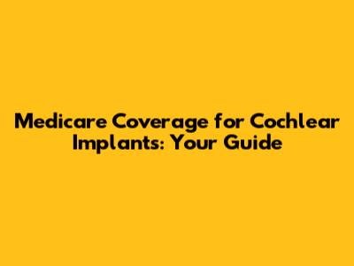 Medicare Coverage for Cochlear Implants: Your Guide