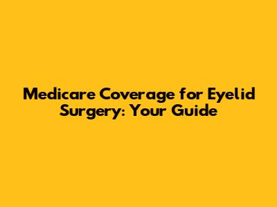 Medicare Coverage for Eyelid Surgery: Your Guide