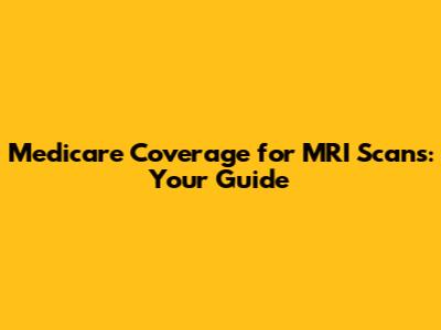 Medicare Coverage for MRI Scans: Your Guide