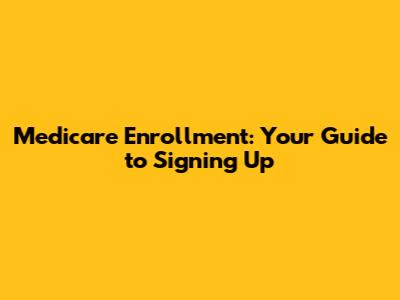 Medicare Enrollment: Your Guide to Signing Up