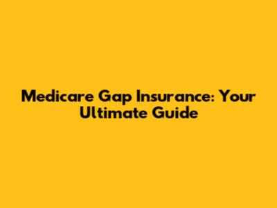 Medicare Gap Insurance: Your Ultimate Guide