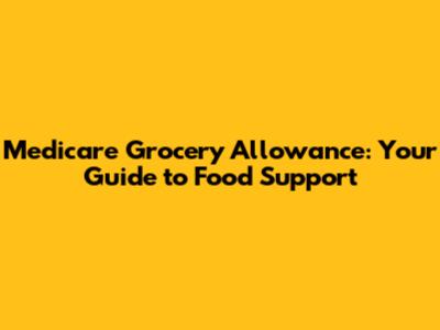 Medicare Grocery Allowance: Your Guide to Food Support