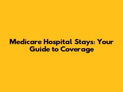 Medicare Hospital Stays: Your Guide to Coverage