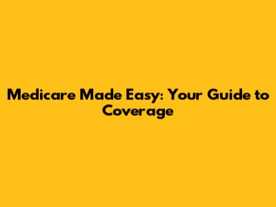 Medicare Made Easy: Your Guide to Coverage