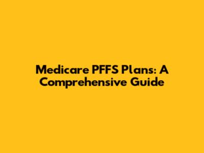 Medicare PFFS Plans: A Comprehensive Guide