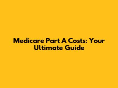 Medicare Part A Costs: Your Ultimate Guide