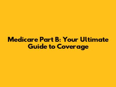 Medicare Part B: Your Ultimate Guide to Coverage