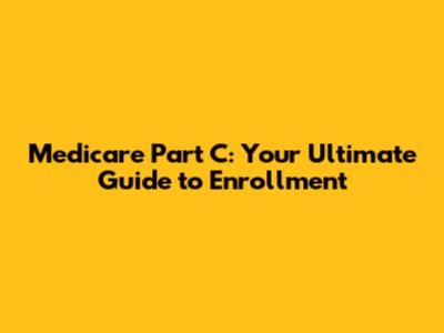 Medicare Part C: Your Ultimate Guide to Enrollment
